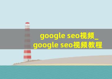 google seo视频_google seo视频教程